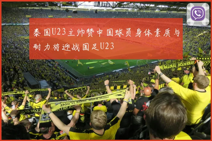 泰国U23主帅赞中国球员身体素质与耐力将迎战国足U23