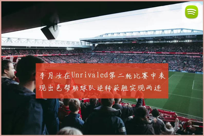 李月汝在Unrivaled第二轮比赛中表现出色帮助球队逆转获胜实现两连胜
