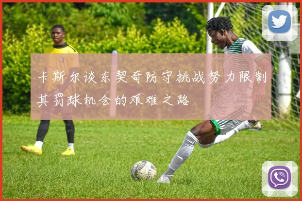 卡斯尔谈东契奇防守挑战努力限制其罚球机会的艰难之路