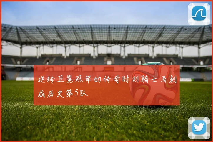逆转卫冕冠军的传奇时刻骑士马刺成历史第5队