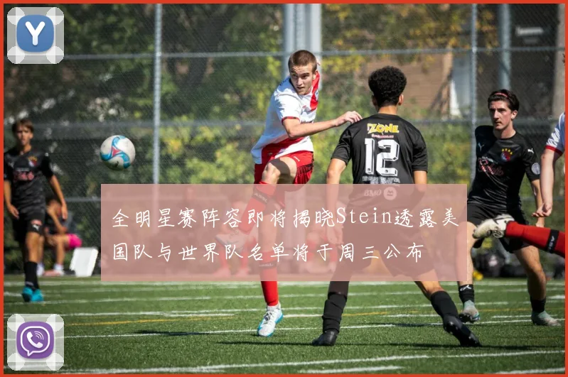 全明星赛阵容即将揭晓Stein透露美国队与世界队名单将于周三公布