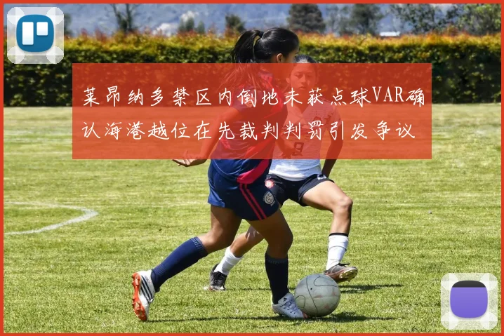 莱昂纳多禁区内倒地未获点球VAR确认海港越位在先裁判判罚引发争议